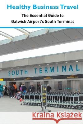 Healthy Business Travel: The essential guide to Gatwick Airport's South Terminal Executive Travel Vitality 9781916428911 Lynk Management Consultants - książka