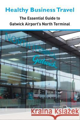 Healthy Business Travel: The essential guide to Gatwick Airport's North Terminal Executive Travel Vitality, Kathy Lewis, Patricia Collins, Julie Dennis, Brian Lynn, Jane OKeeffe 9781916428935 Lynk Management Consultants - książka