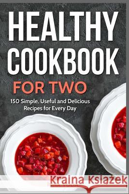 Healthy Cookbook for Two: 150 Simple, Useful and Delicious Recipes for Every Day Inna Volia 9781985398917 Createspace Independent Publishing Platform - książka