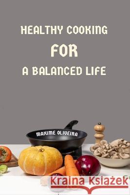 Healthy Cooking for a Balanced Life Maxime Oliveira   9798399009728 Independently Published - książka