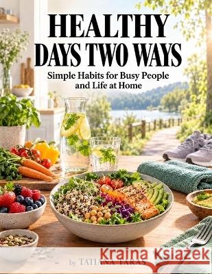 Healthy Days Two Ways: Simple Habits for Busy People and Life at Home Taras, Tatiana 9798173359025 Independently Published - książka