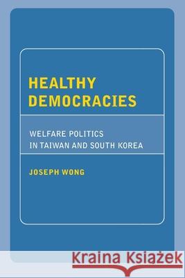 Healthy Democracies: Welfare Politics in Taiwan and South Korea Joseph Wong 9780801443008 Cornell University Press - książka