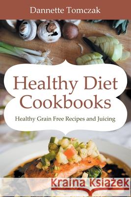 Healthy Diet Cookbooks: Healthy Grain Free Recipes and Juicing Tomczak, Dannette 9781631878800 Speedy Publishing Books - książka