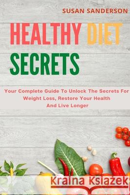 Healthy Diet Secrets: Your Complete Guide To Unlock The Secrets For Weight Loss, Restore Your Health And Live Longer Susan Sanderson 9781801573597 Susan Sanderson - książka