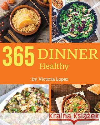 Healthy Dinner 365: Enjoy 365 Days with Amazing Healthy Dinner Recipes in Your Own Healthy Dinner Cookbook! [book 1] Victoria Lopez 9781731120250 Independently Published - książka