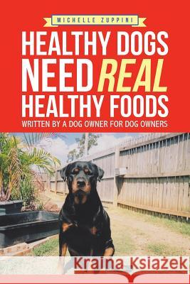 Healthy Dogs Need Real Healthy Foods: Written by a Dog Owner for Dog Owners Michelle Zuppini 9781543402902 Xlibris Au - książka