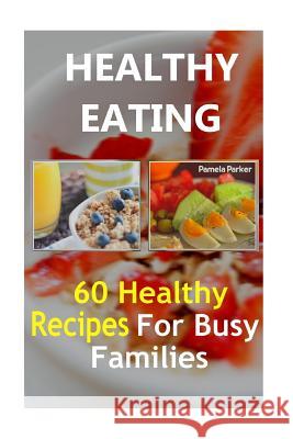 Healthy Eating: 60 Healthy Recipes For Busy Families Parker, Pamela 9781537773445 Createspace Independent Publishing Platform - książka