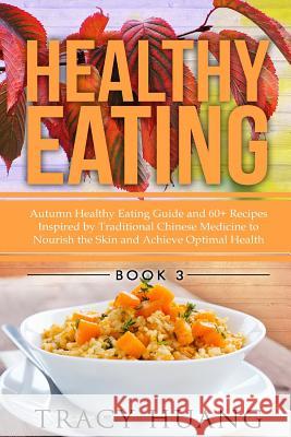 Healthy Eating: Autumn Healthy Eating Guide and 60+ Recipes Inspired by Traditional Chinese Medicine to Nourish the Skin and Achieve O Tracy Huang 9781508401476 Createspace Independent Publishing Platform - książka
