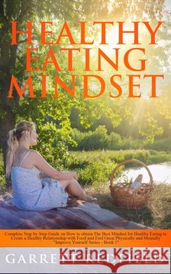 Healthy Eating Mindset: Complete Step-by-Step Guide on How to Obtain the Best Mindset for Healthy Eating to Create a Healthy Relationship with Garrett Redfield 9781513673943 Garrett Redfield - książka