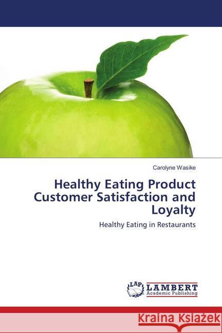 Healthy Eating Product Customer Satisfaction and Loyalty : Healthy Eating in Restaurants Wasike, Carolyne 9783330067608 LAP Lambert Academic Publishing - książka