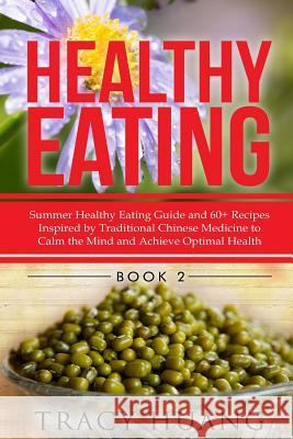 Healthy Eating: Summer Healthy Eating Guide and 60+ Recipes Inspired by Traditional Chinese Medicine to Calm the Mind and Achieve Opti Tracy Huang 9781507896242 Createspace Independent Publishing Platform - książka