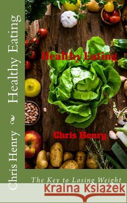 Healthy Eating: The Key to Losing Weight Chris D. Henry 9781523631308 Createspace Independent Publishing Platform - książka