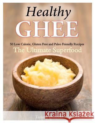Healthy Ghee Recipes: 50 Low-Calorie, Gluten Free, Paleo Friendly Recipes -The Ultimate Superfood Tammy Lambert 9781499337112 Createspace - książka