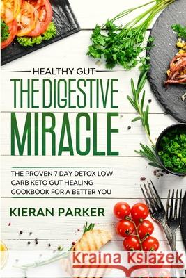 Healthy Gut: THE DIGESTIVE MIRACLE - The Proven 7 Day Detox Low Carb Keto Gut Healing Cookbook For A Better You Kieran Parker 9781913710439 Readers First Publishing Ltd - książka