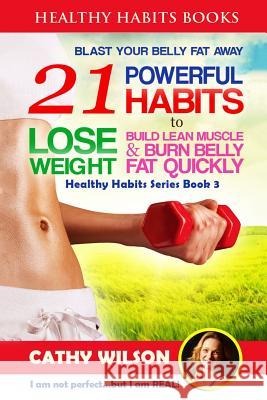 Healthy Habits for Life: BLAST YOUR BELLY FAT - 21 Powerful Habits to Lose Weight (Mini Habits, Increase Metabolism, Sleep Sound, Prevent Diabe Wilson, Cathy 9781511931694 Createspace - książka