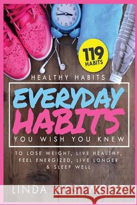 Healthy Habits Vol 3: 119 Everyday Habits You WISH You KNEW to Lose Weight, Live Healthy, Feel Energized, Live Longer & Sleep Well! Linda Westwood 9781925997156 Venture Ink - książka