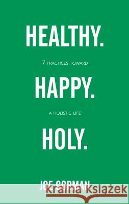 Healthy. Happy. Holy.: 7 Practices Toward a Holistic Life Joe Gorman 9780834136816 Beacon Hill Press of Kansas City - książka