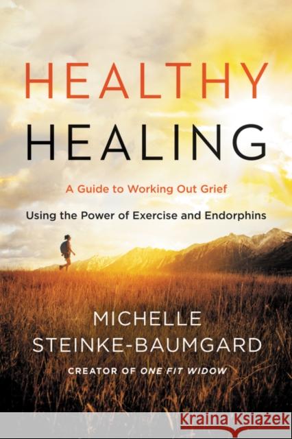 Healthy Healing: A Guide to Working Out Grief Using the Power of Exercise and Endorphins Michelle Steinke-Baumgard 9780062656032 HarperOne - książka