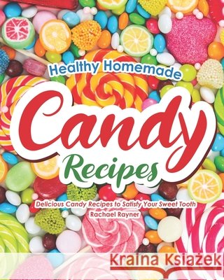 Healthy Homemade Candy Recipes: Delicious Candy Recipes to Satisfy Your Sweet Tooth Rachael Rayner   9798677410512 Independently Published - książka