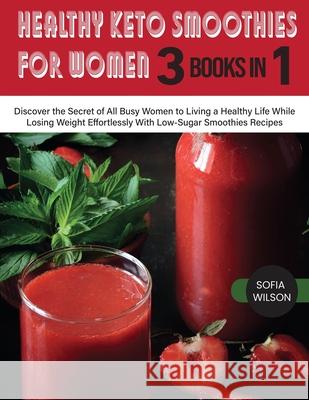 Healthy Keto Smoothies for Women: Discover the Secret of All Busy Women to Living a Healthy Life While Losing Weight Effortlessly With Low-Sugar Smoot Sofia Wilson 9781803062631 Sofia Wilson - książka