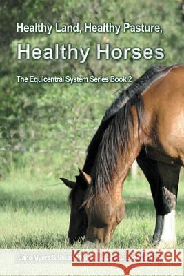 Healthy Land, Healthy Pasture, Healthy Horses: The Equicentral System Series Book 2 Jane Myers Stuart Myers 9780994156181 Equiculture Publishing - książka