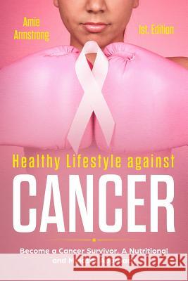 Healthy Lifestile Against Cancer 1st. Edition: Become a Cancer Survivor, a Nutritional and Mindset Approach Alan Adrian Delfi Amie Armstrong 9781729257890 Independently Published - książka