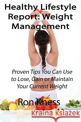 Healthy Lifestyle Report: Weight Management: Proven Tips You Can Use to Lose, Gain or Maintain Your Current Weight Ron Kness 9781535082563 Createspace Independent Publishing Platform - książka