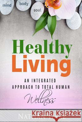 Healthy Living: An Integrated Approach to Total Human Wellness Nathan Wake 9781974400560 Createspace Independent Publishing Platform - książka