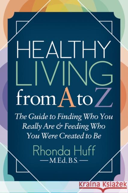 Healthy Living from A to Z: The Guide to Finding Who You Really Are and Feeding Who You Were Created to Be Rhonda Huff 9781642793147 Morgan James Publishing - książka