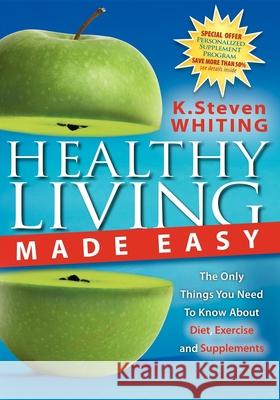 Healthy Living Made Easy: The Only Things You Need to Know about Diet, Exercise and Supplements Steven Whiting 9781600371295 Morgan James Publishing - książka