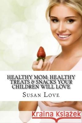 Healthy Mom: Healthy Treats & Snacks Your Children Will Love Susan Love 9781523822171 Createspace Independent Publishing Platform - książka