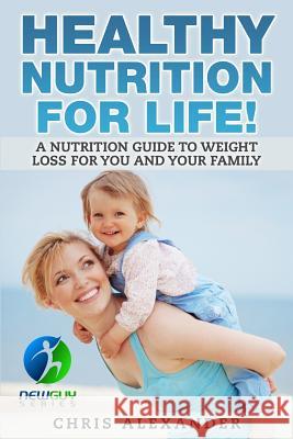 Healthy Nutrition For Life!: A Nutrition Guide to Weight Loss for You and Your Family Barry Kephart Aaron Christiano Chris Alexander 9781514656266 Createspace Independent Publishing Platform - książka