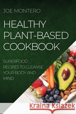 Healthy Plant-Based Cookbook 2022: Superfood Recipes to Cleanse Your Body and Mind Joe Montero 9781804506134 Joe Montero - książka