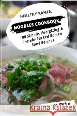 Healthy Ramen Noodle Cookbook: 100 Simple, Energizing & Protein-Packed Ramen Bowl Recipes Cooking with a. Foodie 9781514212035 Createspace - książka