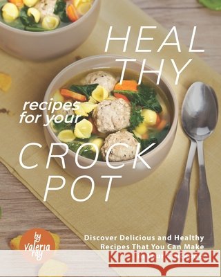 Healthy Recipes for Your Crockpot: Discover Delicious and Healthy Recipes That You Can Make in Your Crockpot! Valeria Ray   9798587842465 Independently Published - książka