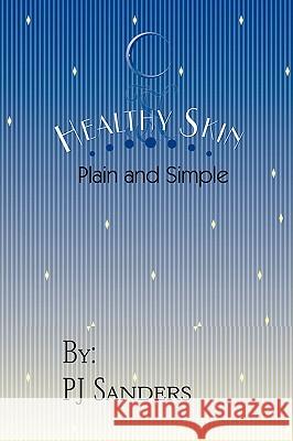 Healthy Skin Plain and Simple Pj Sanders 9780595453634 IUNIVERSE.COM - książka