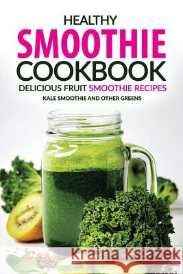 Healthy Smoothie Cookbook - Delicious Fruit Smoothie Recipes: Kale Smoothie and Other Greens Rachael Rayner 9781537429557 Createspace Independent Publishing Platform - książka