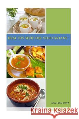 Healthy Soups For Vegetarians Sharma, Niraj 9781540623744 Createspace Independent Publishing Platform - książka