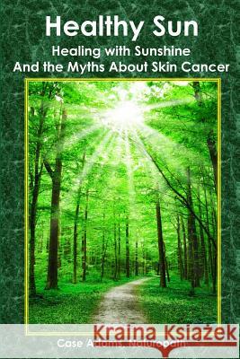 Healthy Sun: Healing with Sunshine and the Myths About Skin Cancer Adams Naturopath, Case 9780981604589 Sacred Earth Publishing - książka