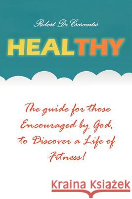 Healthy: The guide by those Encouraged by God, to Discover a Life of Fitness! Decrescentis, Robert 9781465385048 Xlibris Corporation - książka