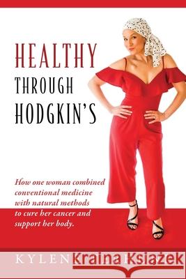Healthy Through Hodgkin's: How one woman combined conventional medicine with natural methods to cure her cancer and support her body. Kylene Terhune 9781977220349 Outskirts Press - książka