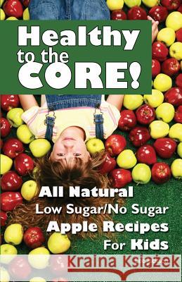 Healthy to the Core!: All Natural Low Sugar/No Sugar Apple Recipes for Kids Lee Jackson 9780930643294 Images Unlimited Publishing - książka
