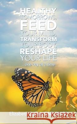 Healthy Tomorrows, Feed Your Mind, Transform Your Body, Reshape Your Life: ...One Day at a Time Elizabeth Sellar 9781982251635 Balboa Press - książka