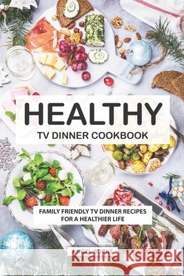 Healthy TV Dinner Cookbook: Family Friendly TV Dinner Recipes for a Healthier Life Angel Burns 9781686683329 Independently Published - książka