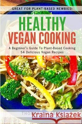 Healthy Vegan Cooking: A Beginner's Guide To Plant-Based Cooking. 54 Delicious Vegan Recipes. Thomas Calabris 9781951382025 Inner Vitality Systems LLC - książka