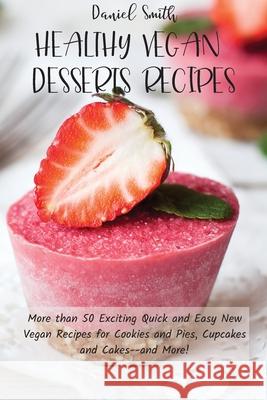 Healthy Vegan Desserts Recipes: More than 50 Exciting Quick and Easy New Vegan Recipes for Cookies and Pies, Cupcakes and Cakes--and More! Daniel Smith 9781801821902 Daniel Smith - książka