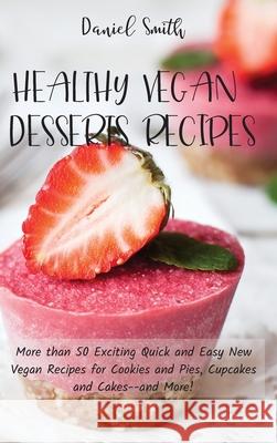 Healthy Vegan Desserts Recipes: More than 50 Exciting Quick and Easy New Vegan Recipes for Cookies and Pies, Cupcakes and Cakes--and More! Daniel Smith 9781801821919 Daniel Smith - książka