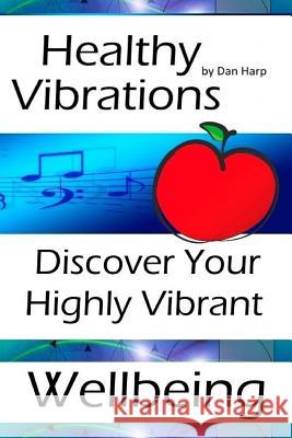 Healthy Vibrations: Discover Your Highly Vibrant Wellbeing Dan Harp 9781530003457 Createspace Independent Publishing Platform - książka