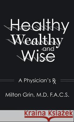 Healthy, Wealthy, and Wise: A Physician's RX F. a. C. S. Milton Grin 9781662946240 Gatekeeper Press - książka