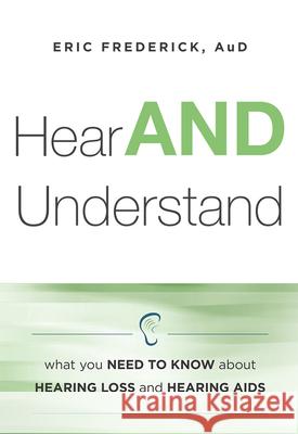 Hear and Understand: What You Need to Know about Hearing Loss and Hearing AIDS Eric Frederick Aud Eric Frederick 9781599325699 Advantage Media Group - książka